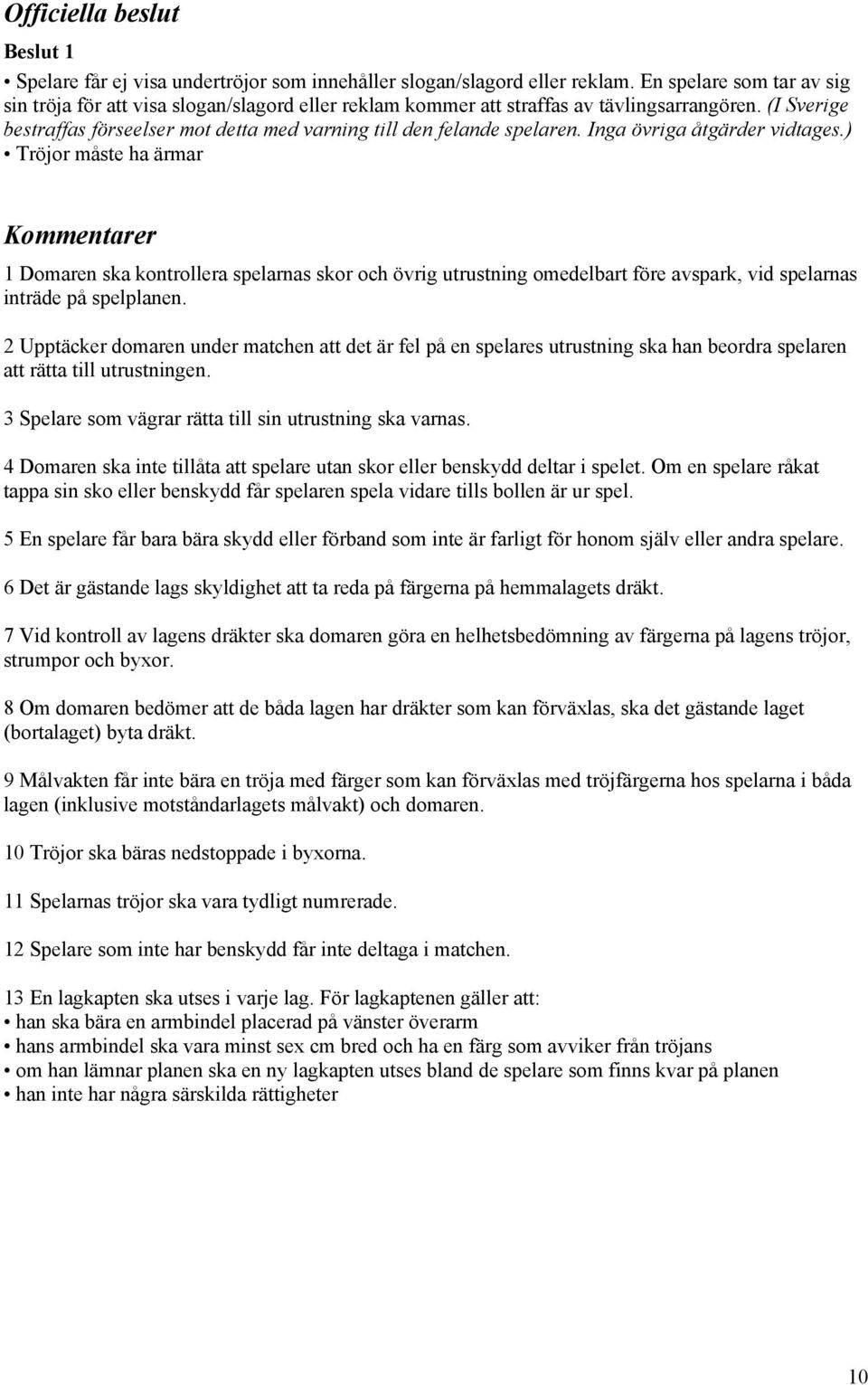 (I Sverige bestraffas förseelser mot detta med varning till den felande spelaren. Inga övriga åtgärder vidtages.