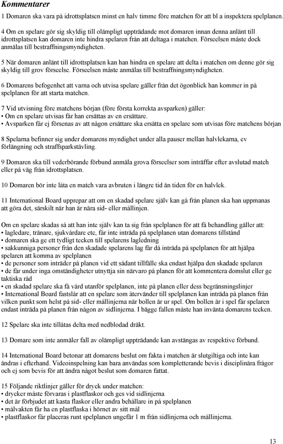 Förseelsen måste dock anmälas till bestraffningsmyndigheten. 5 När domaren anlänt till idrottsplatsen kan han hindra en spelare att delta i matchen om denne gör sig skyldig till grov förseelse.