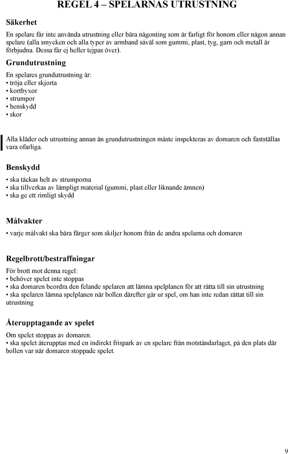 Grundutrustning En spelares grundutrustning är: tröja eller skjorta kortbyxor strumpor benskydd skor Alla kläder och utrustning annan än grundutrustningen måste inspekteras av domaren och fastställas