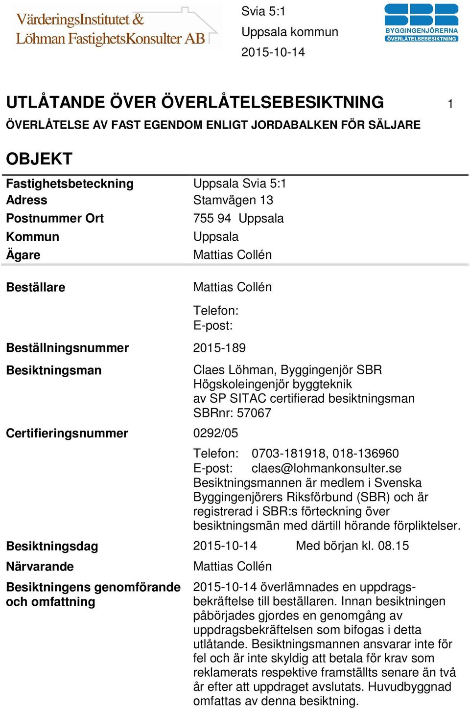 byggteknik av SP SITAC certifierad besiktningsman SBRnr: 57067 Telefon: 0703-181918, 018-136960 E-post: claes@lohmankonsulter.