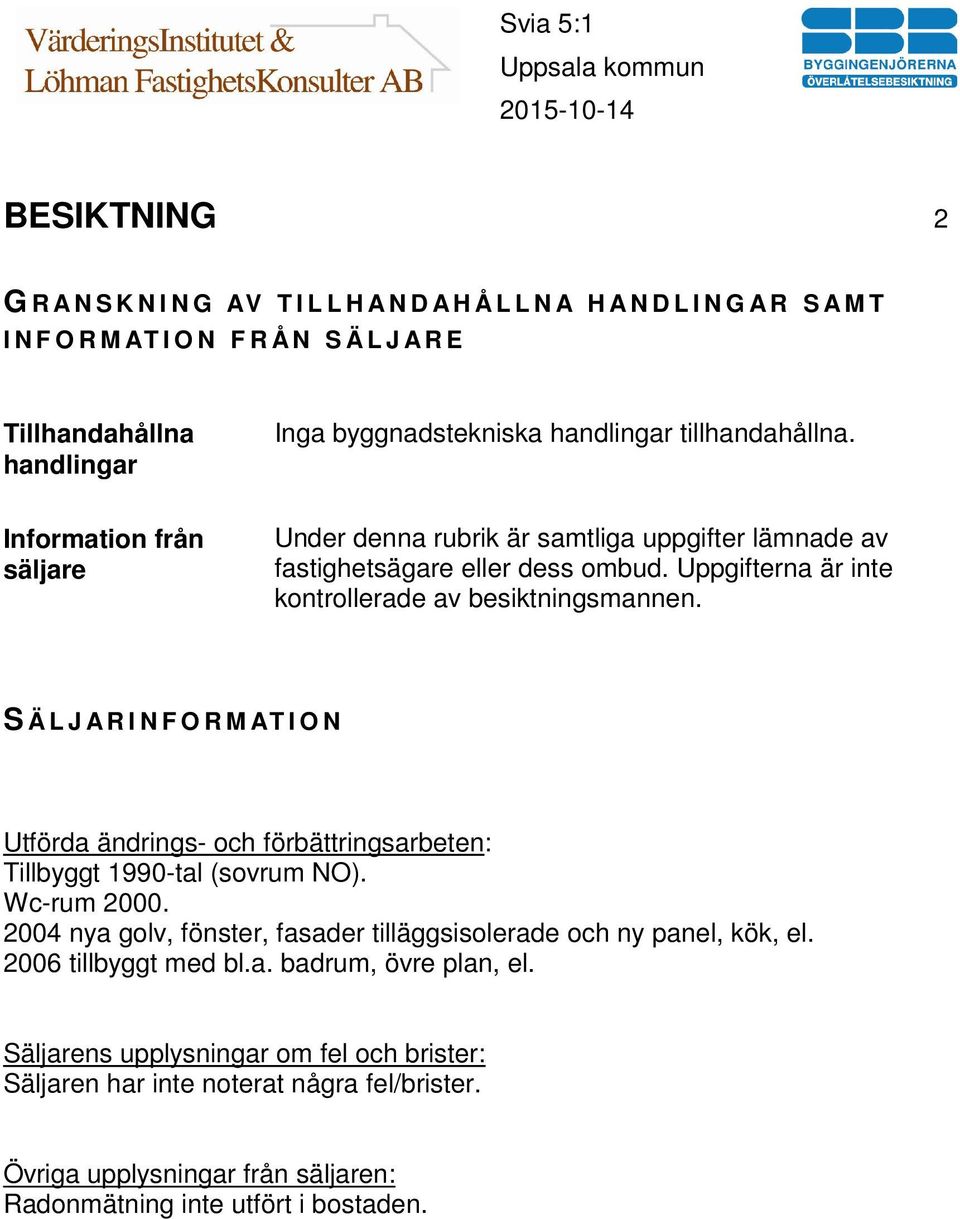 S Ä L J A R I N F O R M AT I O N Utförda ändrings- och förbättringsarbeten: Tillbyggt 1990-tal (sovrum NO). Wc-rum 2000. 2004 nya golv, fönster, fasader tilläggsisolerade och ny panel, kök, el.