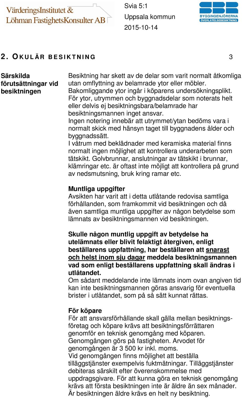 Ingen notering innebär att utrymmet/ytan bedöms vara i normalt skick med hänsyn taget till byggnadens ålder och byggnadssätt.