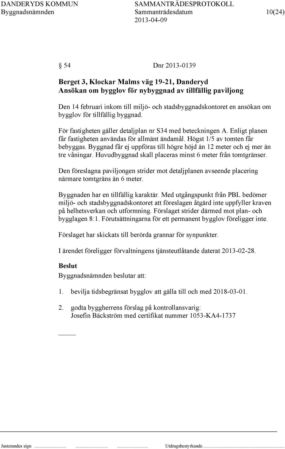 Högst 1/5 av tomten får bebyggas. Byggnad får ej uppföras till högre höjd än 12 meter och ej mer än tre våningar. Huvudbyggnad skall placeras minst 6 meter från tomtgränser.