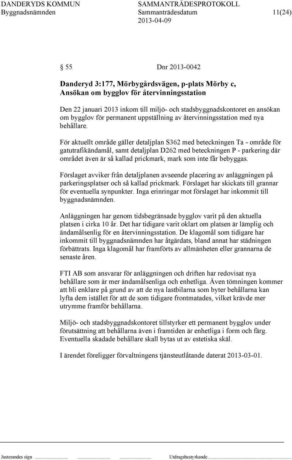 För aktuellt område gäller detaljplan S362 med beteckningen Ta - område för gatutrafikändamål, samt detaljplan D262 med beteckningen P - parkering där området även är så kallad prickmark, mark som