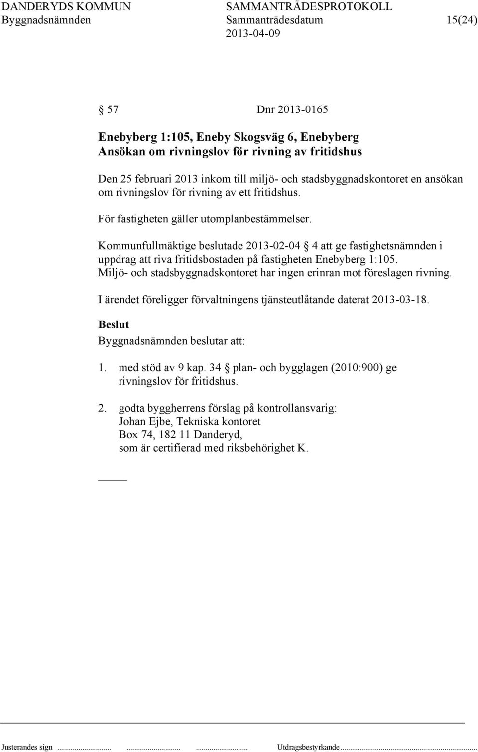 Kommunfullmäktige beslutade 2013-02-04 4 att ge fastighetsnämnden i uppdrag att riva fritidsbostaden på fastigheten Enebyberg 1:105.