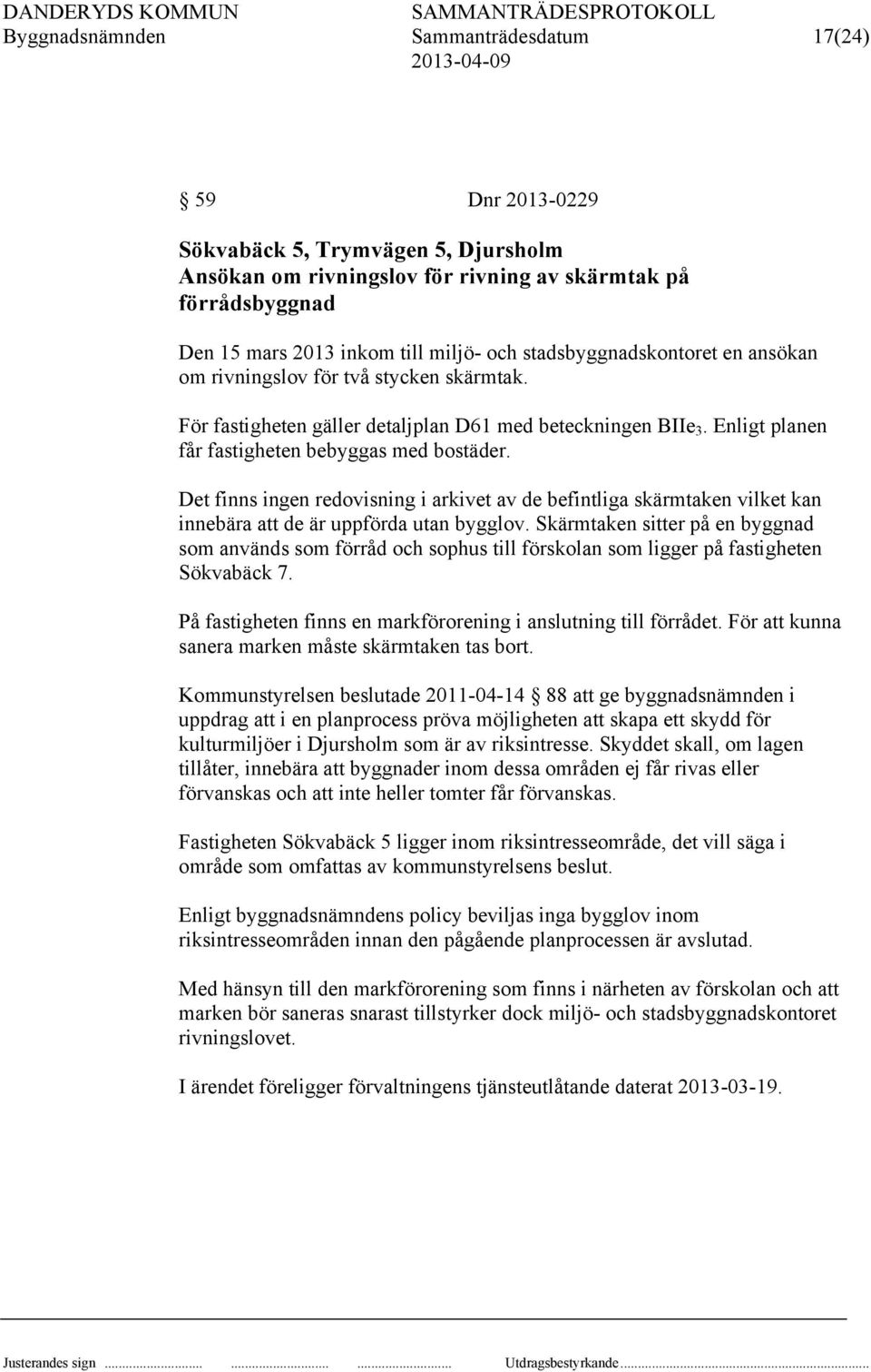 Det finns ingen redovisning i arkivet av de befintliga skärmtaken vilket kan innebära att de är uppförda utan bygglov.