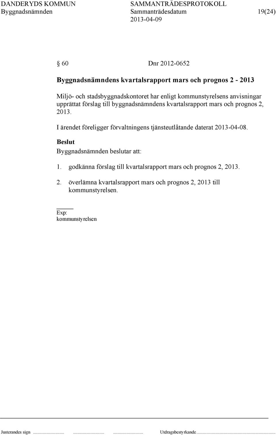 prognos 2, 2013. I ärendet föreligger förvaltningens tjänsteutlåtande daterat 2013-04-08. Byggnadsnämnden beslutar att: 1.
