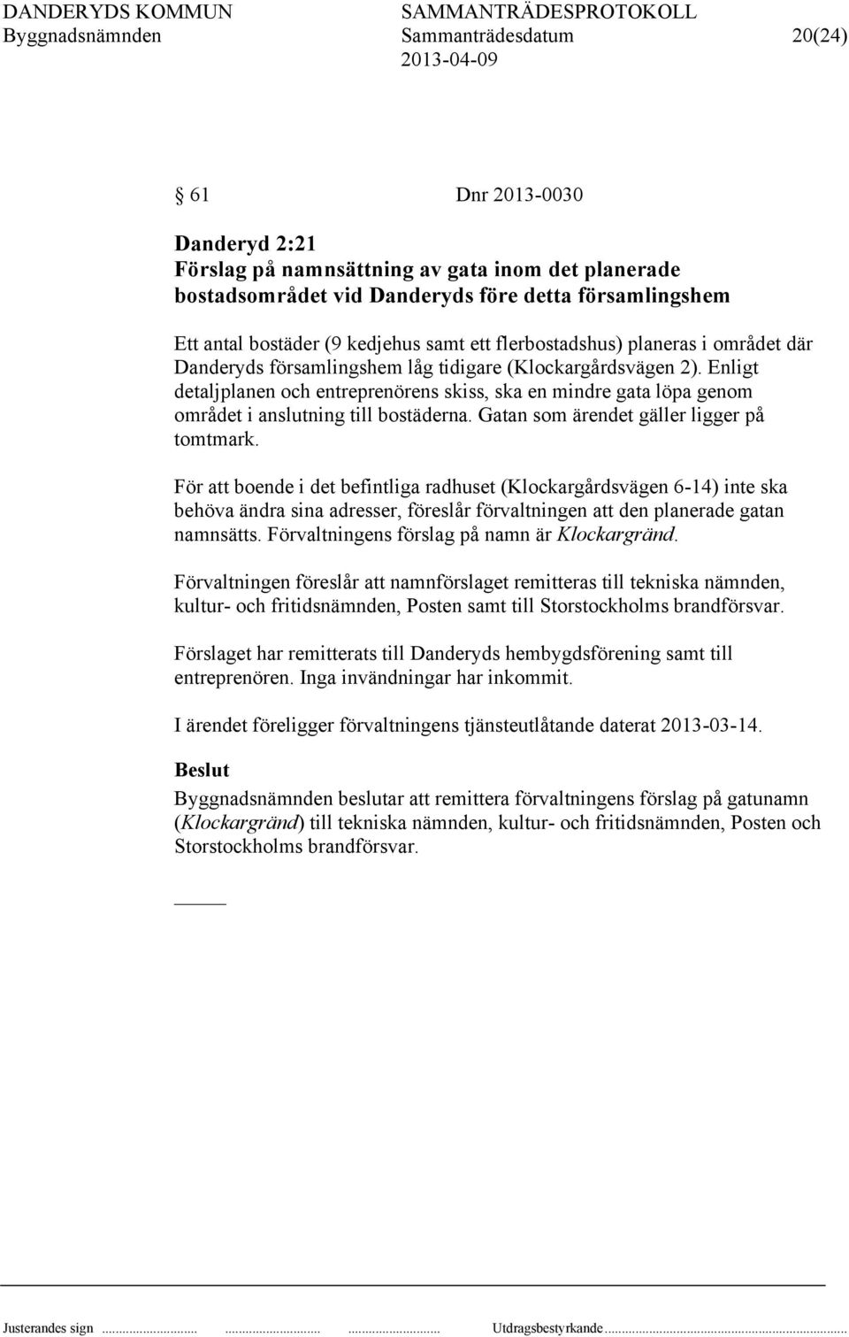 Enligt detaljplanen och entreprenörens skiss, ska en mindre gata löpa genom området i anslutning till bostäderna. Gatan som ärendet gäller ligger på tomtmark.
