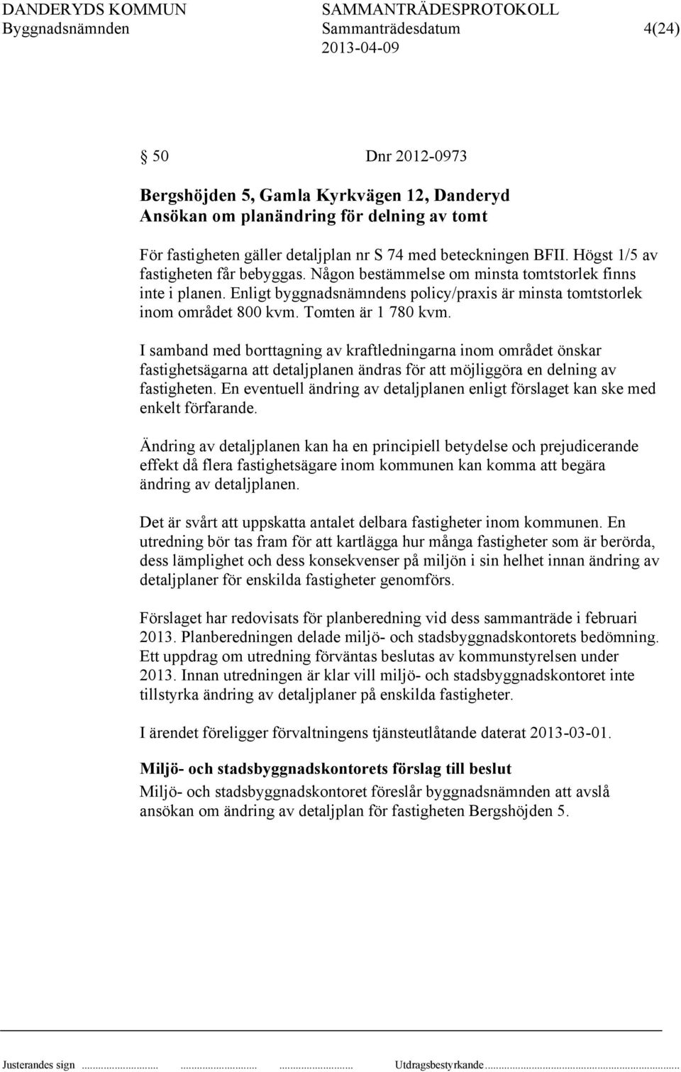 Tomten är 1 780 kvm. I samband med borttagning av kraftledningarna inom området önskar fastighetsägarna att detaljplanen ändras för att möjliggöra en delning av fastigheten.
