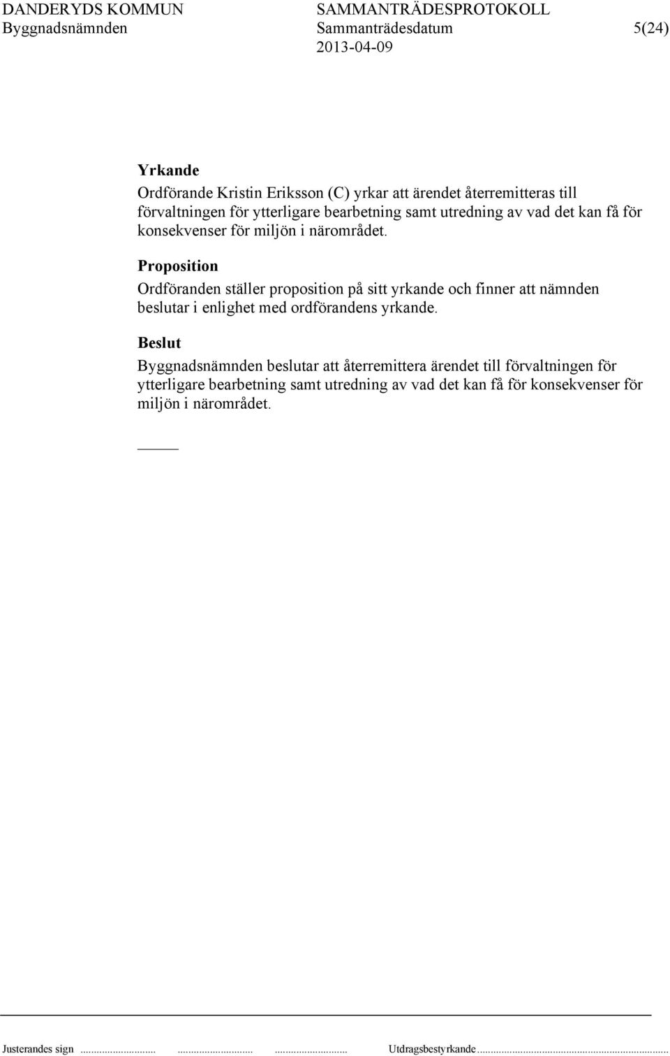 Proposition Ordföranden ställer proposition på sitt yrkande och finner att nämnden beslutar i enlighet med ordförandens yrkande.