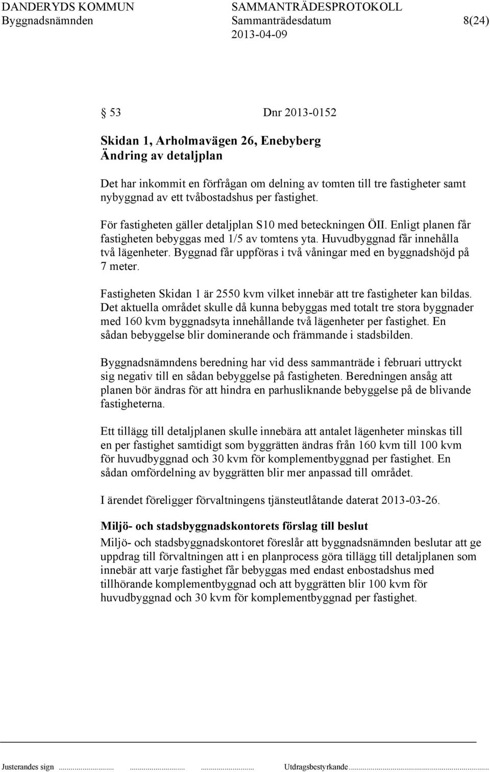 Huvudbyggnad får innehålla två lägenheter. Byggnad får uppföras i två våningar med en byggnadshöjd på 7 meter. Fastigheten Skidan 1 är 2550 kvm vilket innebär att tre fastigheter kan bildas.