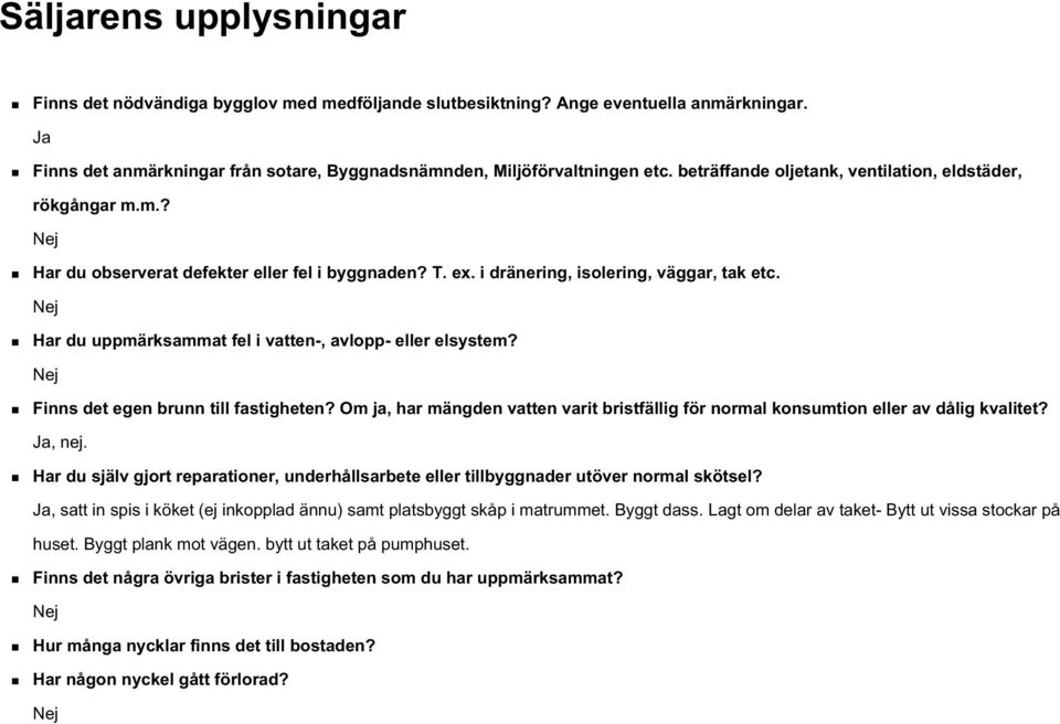 Nej Har du uppmärksammat fel i vatten-, avlopp- eller elsystem? Nej Finns det egen brunn till fastigheten? Om ja, har mängden vatten varit bristfällig för normal konsumtion eller av dålig kvalitet?