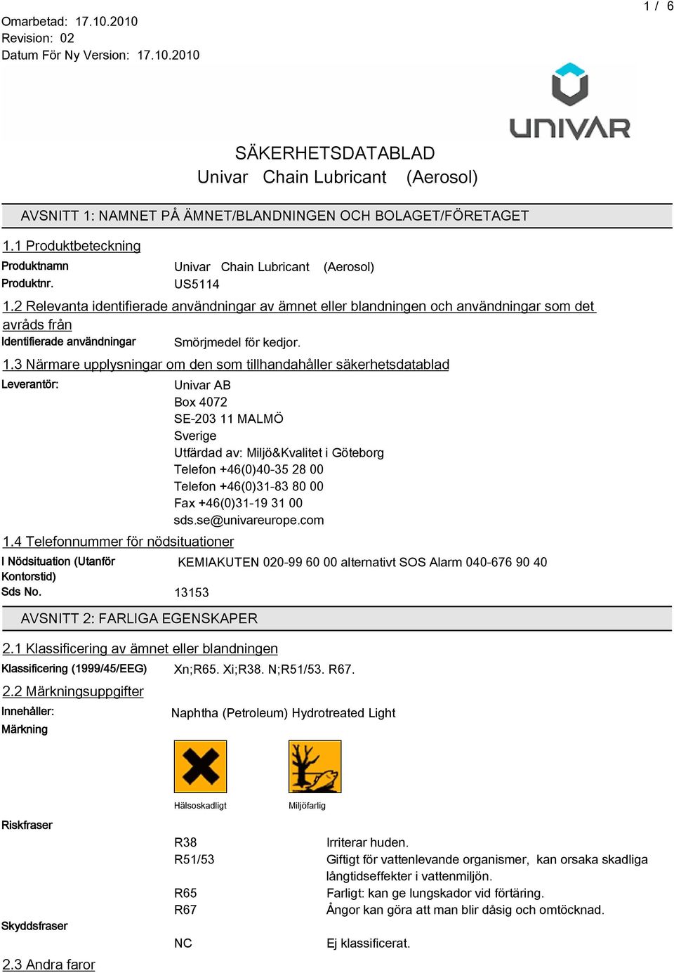 4 Telefonnummer för nödsituationer Univar AB Box 4072 SE-203 11 MALMÖ Sverige Utfärdad av: Miljö&Kvalitet i Göteborg Telefon +4(0)40-35 28 00 Telefon +4(0)31-83 80 00 Fax +4(0)31-19 31 00 sds.