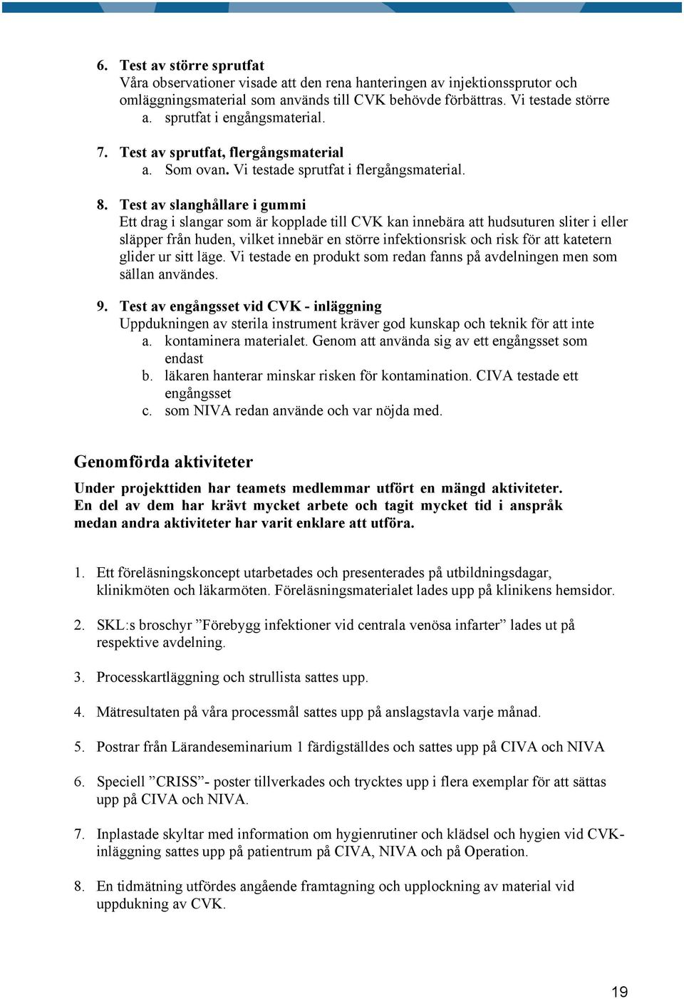 Test av slanghållare i gummi Ett drag i slangar som är kopplade till CVK kan innebära att hudsuturen sliter i eller släpper från huden, vilket innebär en större infektionsrisk och risk för att