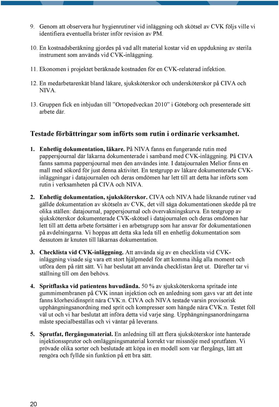 Ekonomen i projektet beräknade kostnaden för en CVK-relaterad infektion. 12. En medarbetarenkät bland läkare, sjuksköterskor och undersköterskor på CIVA och NIVA. 13.