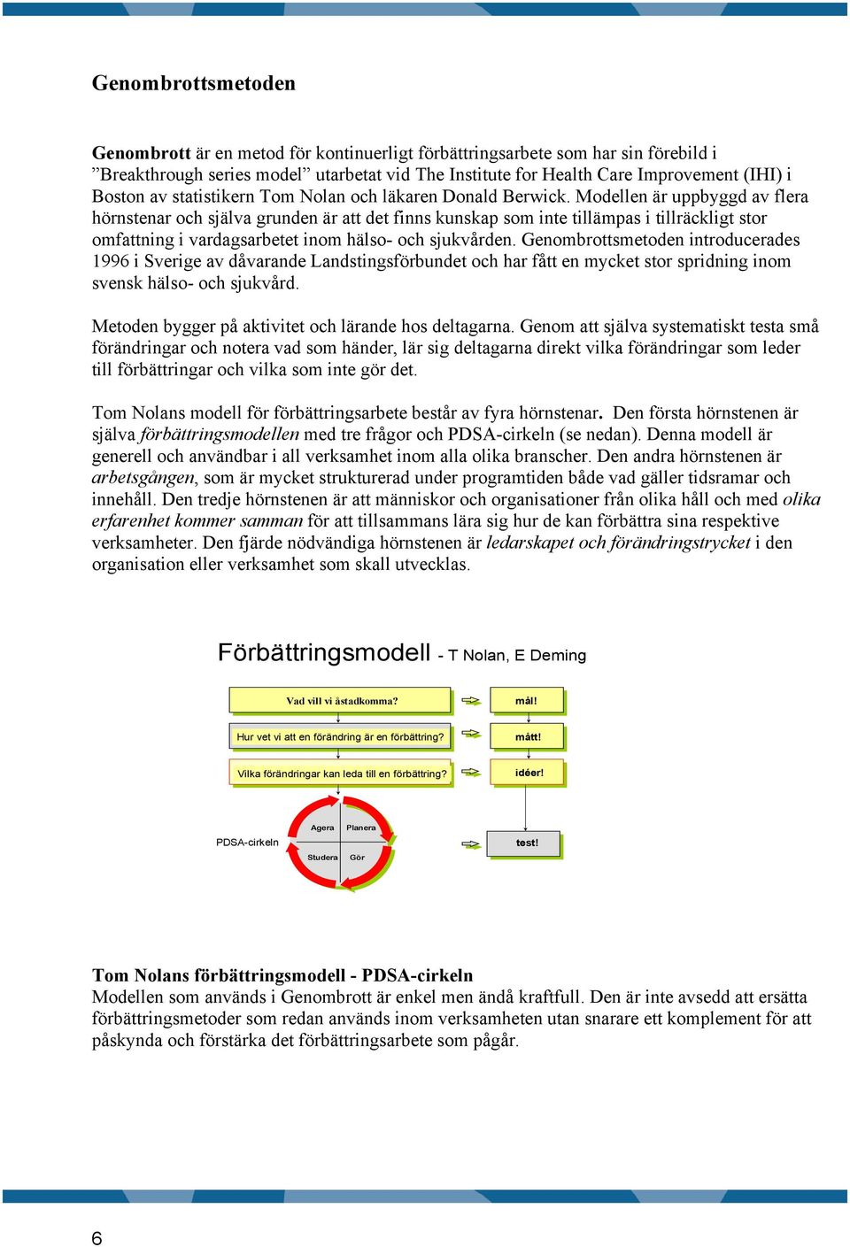 Modellen är uppbyggd av flera hörnstenar och själva grunden är att det finns kunskap som inte tillämpas i tillräckligt stor omfattning i vardagsarbetet inom hälso- och sjukvården.