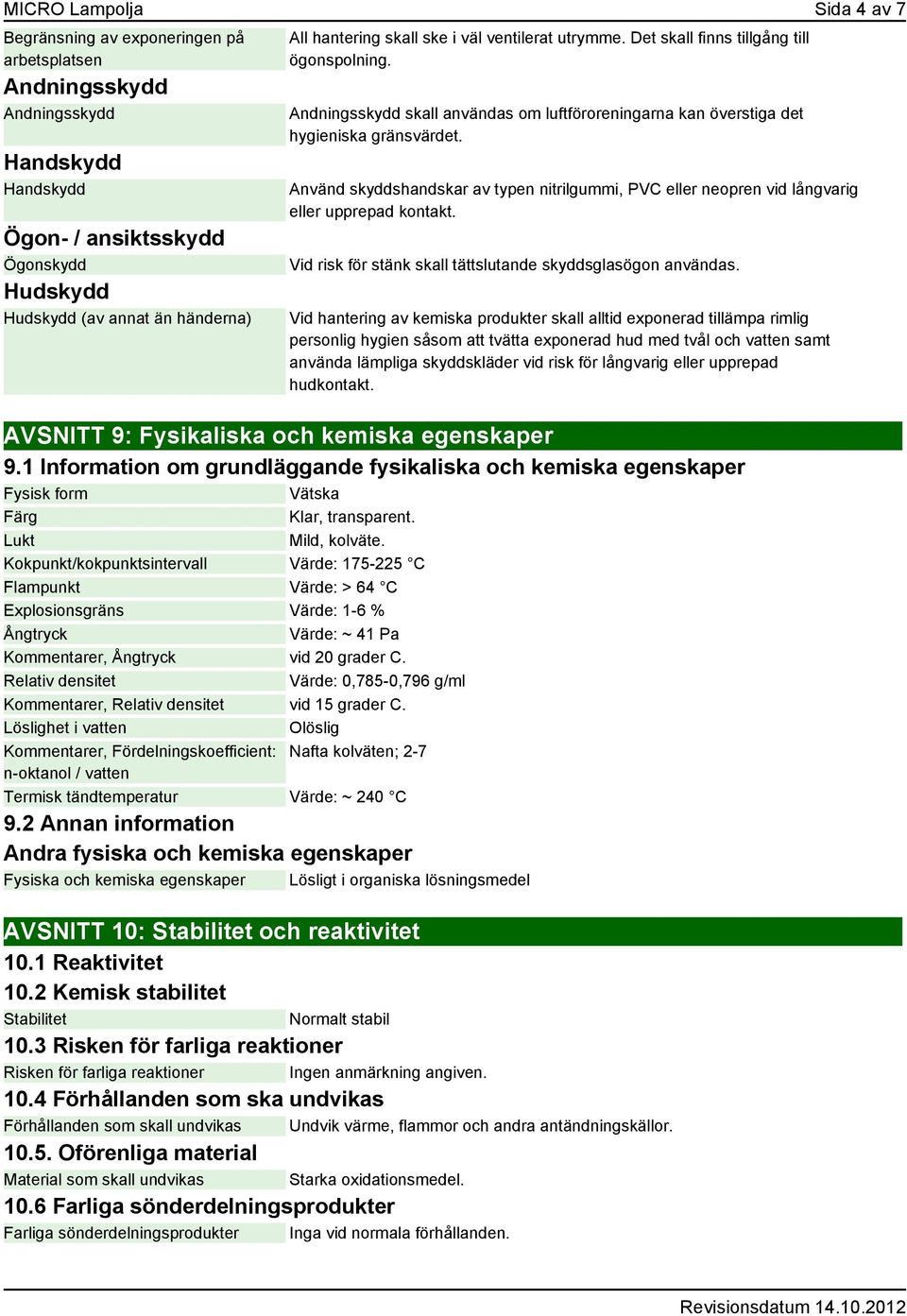 Använd skyddshandskar av typen nitrilgummi, PVC eller neopren vid långvarig eller upprepad kontakt. Vid risk för stänk skall tättslutande skyddsglasögon användas.