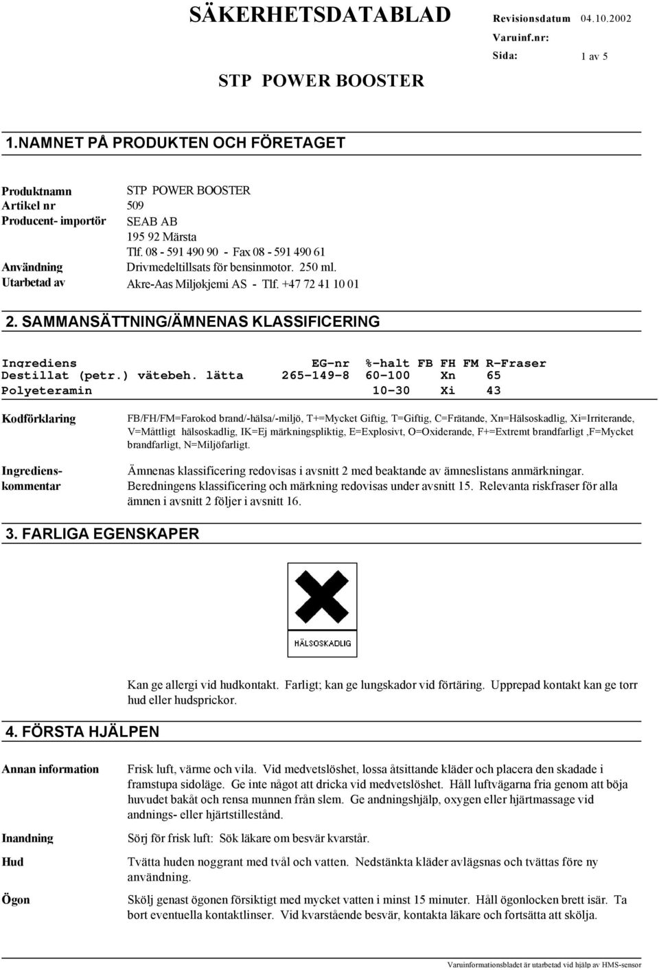 lätta 265-149-8 60-100 Xn 65 Polyeteramin 10-30 Xi 43 Kodförklaring Ingredienskommentar FB/FH/FM=Farokod brand/-hälsa/-miljö, T+=Mycket Giftig, T=Giftig, C=Frätande, Xn=Hälsoskadlig, Xi=Irriterande,