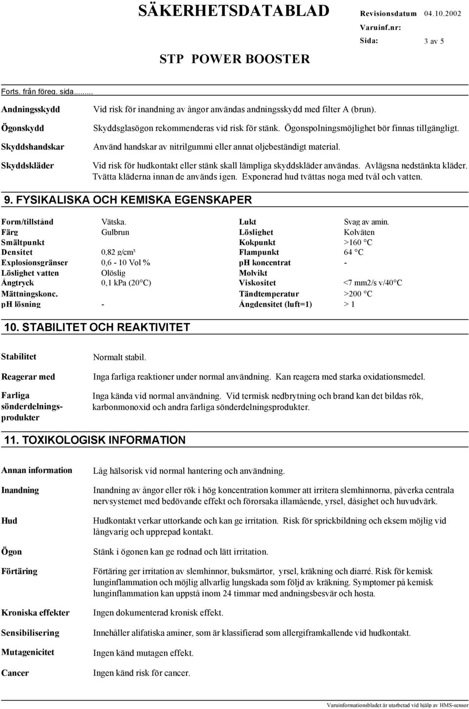 Avlägsna nedstänkta kläder. Tvätta kläderna innan de används igen. Exponerad hud tvättas noga med tvål och vatten. 9. FYSIKALISKA OCH KEMISKA EGENSKAPER Form/tillstånd Vätska. Lukt Svag av amin.