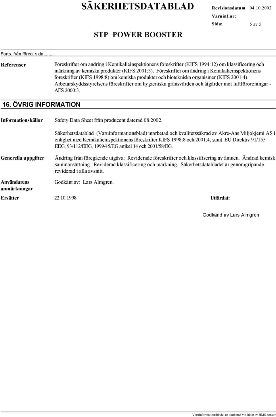 Arbetarskyddsstyrelsens föreskrifter om hygieniska gränsvärden och åtgärder mot luftföroreningar - AFS 2000:3. 16. ÖVRIG INFORMATION Informationskällor Safety Data Sheet från producent daterad 08.