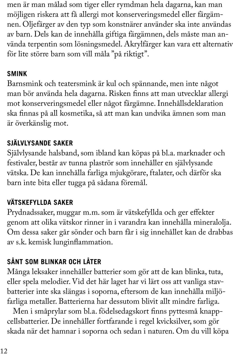 Akrylfärger kan vara ett alternativ för lite större barn som vill måla på riktigt. SMINK Barnsmink och teatersmink är kul och spännande, men inte något man bör använda hela dagarna.