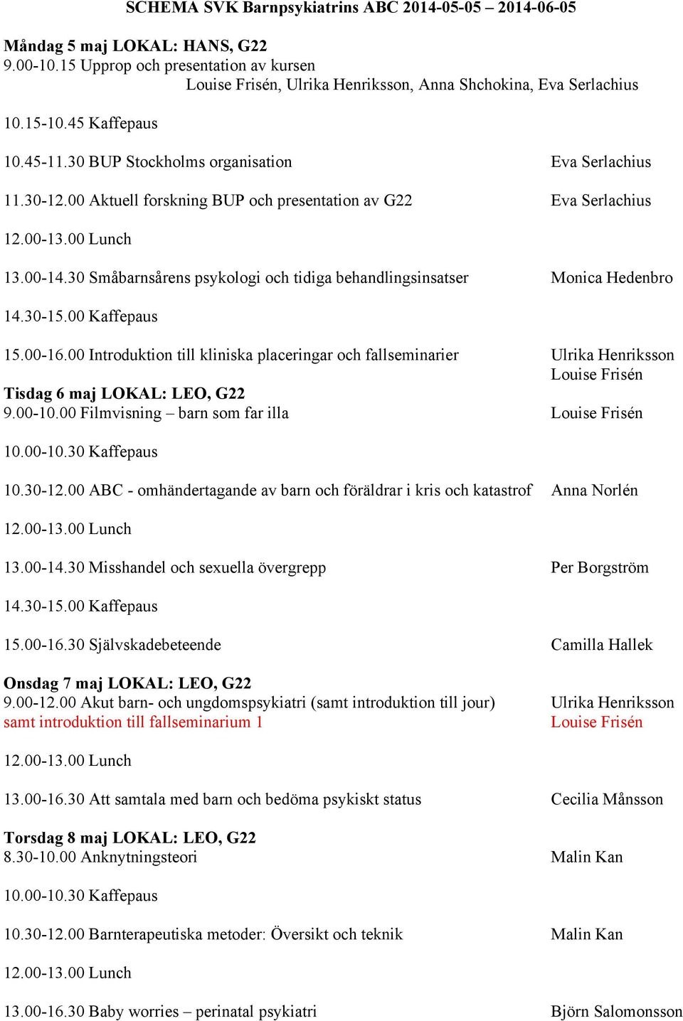 30 Småbarnsårens psykologi och tidiga behandlingsinsatser Monica Hedenbro 15.00-16.00 Introduktion till kliniska placeringar och fallseminarier Ulrika Henriksson Tisdag 6 maj LOKAL: LEO, G22 9.00-10.