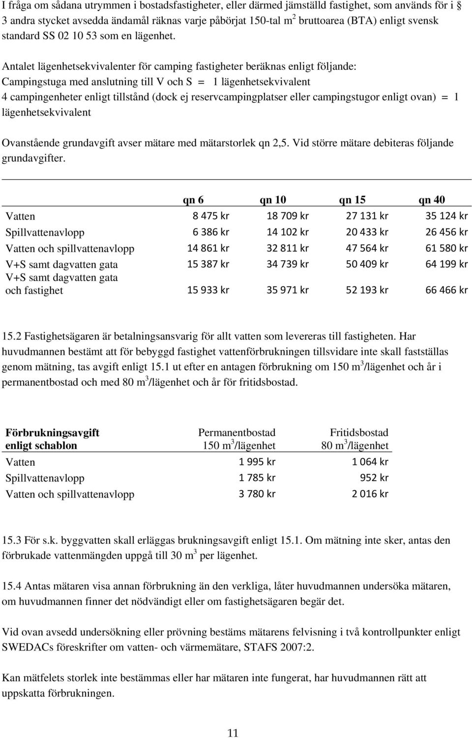 Antalet lägenhetsekvivalenter för camping fastigheter beräknas enligt följande: Campingstuga med anslutning till V och S = 1 lägenhetsekvivalent 4 campingenheter enligt tillstånd (dock ej