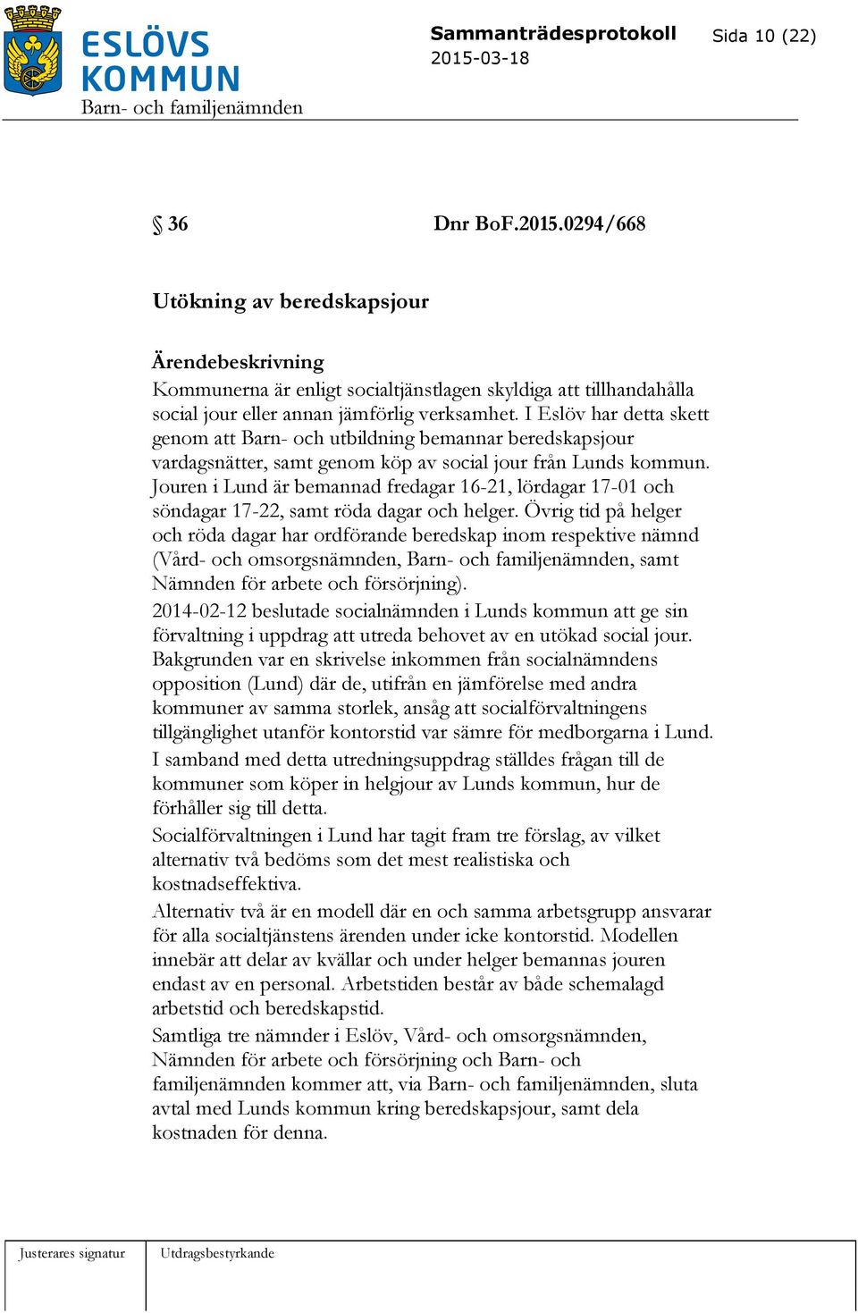 Jouren i Lund är bemannad fredagar 16-21, lördagar 17-01 och söndagar 17-22, samt röda dagar och helger.