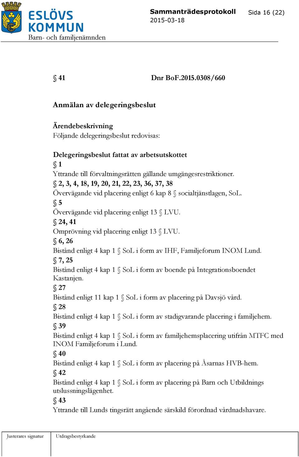 2, 3, 4, 18, 19, 20, 21, 22, 23, 36, 37, 38 Övervägande vid placering enligt 6 kap 8 socialtjänstlagen, SoL. 5 Övervägande vid placering enligt 13 LVU. 24, 41 Omprövning vid placering enligt 13 LVU.