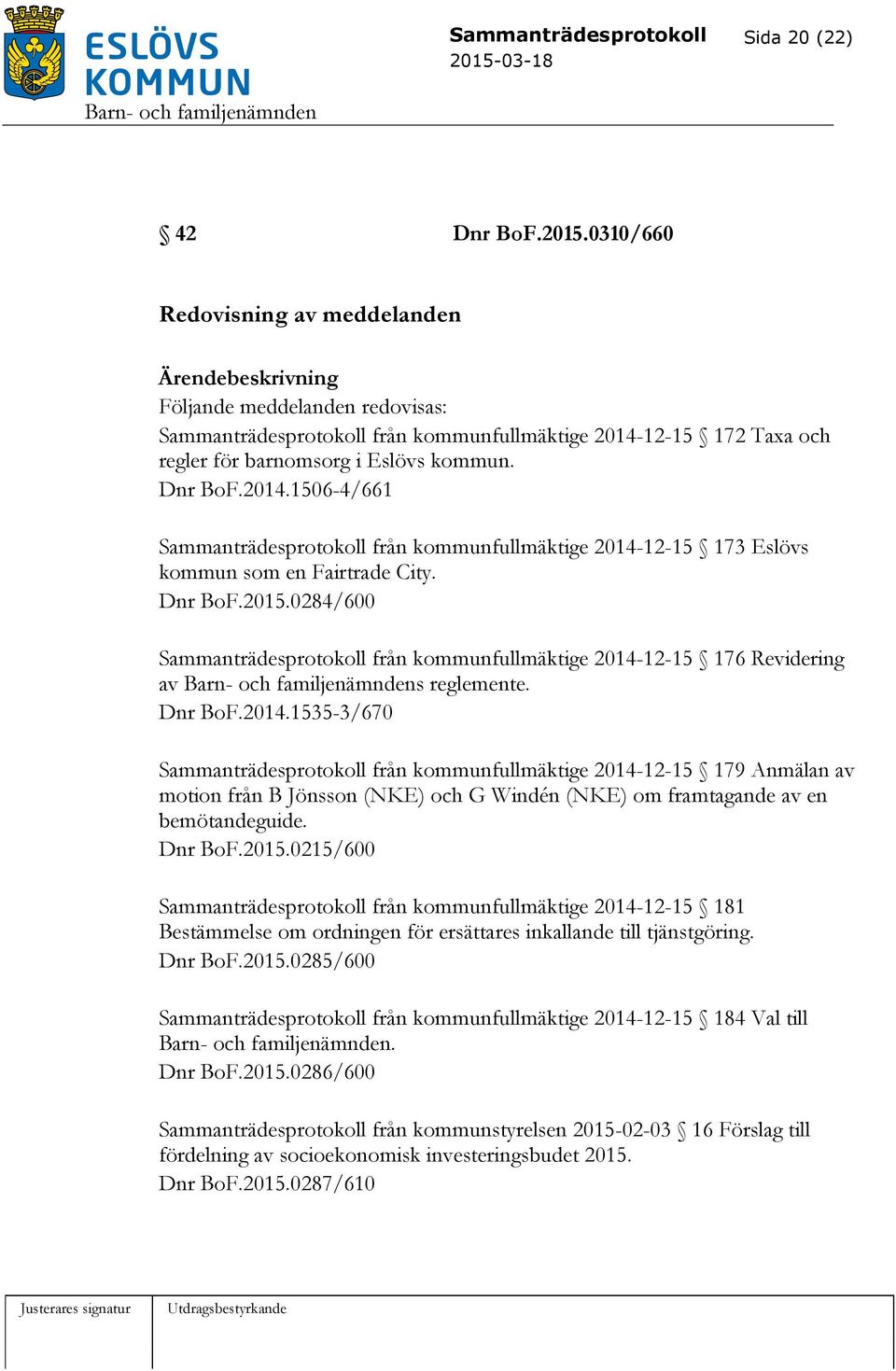 12-15 172 Taxa och regler för barnomsorg i Eslövs kommun. Dnr BoF.2014.1506-4/661 Sammanträdesprotokoll från kommunfullmäktige 2014-12-15 173 Eslövs kommun som en Fairtrade City. Dnr BoF.2015.