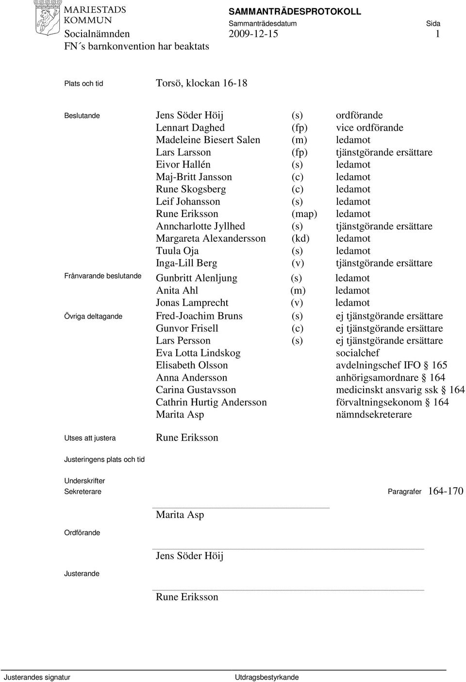 Margareta Alexandersson (kd) ledamot Tuula Oja (s) ledamot Inga-Lill Berg (v) tjänstgörande ersättare Frånvarande beslutande Gunbritt Alenljung (s) ledamot Anita Ahl (m) ledamot Jonas Lamprecht (v)