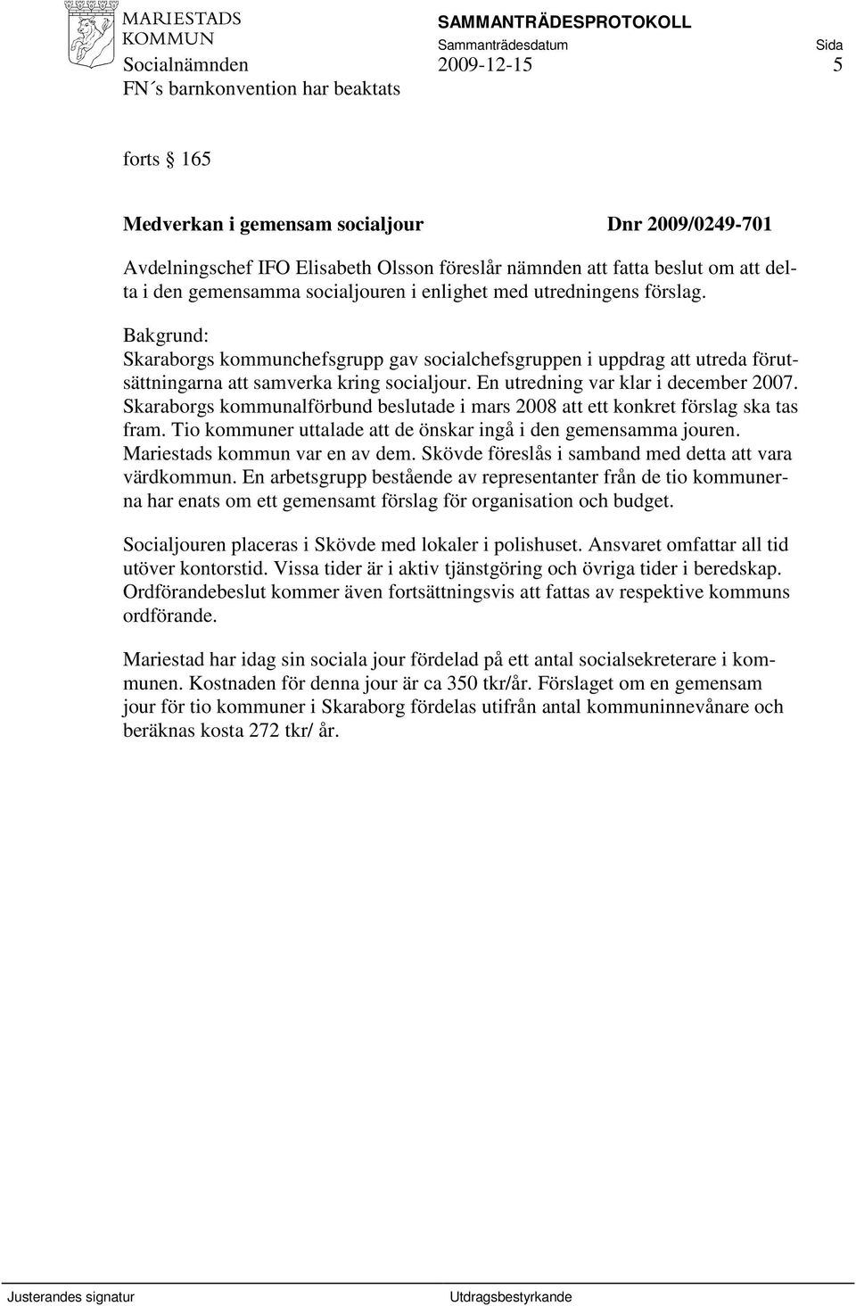 Skaraborgs kommunalförbund beslutade i mars 2008 att ett konkret förslag ska tas fram. Tio kommuner uttalade att de önskar ingå i den gemensamma jouren. Mariestads kommun var en av dem.