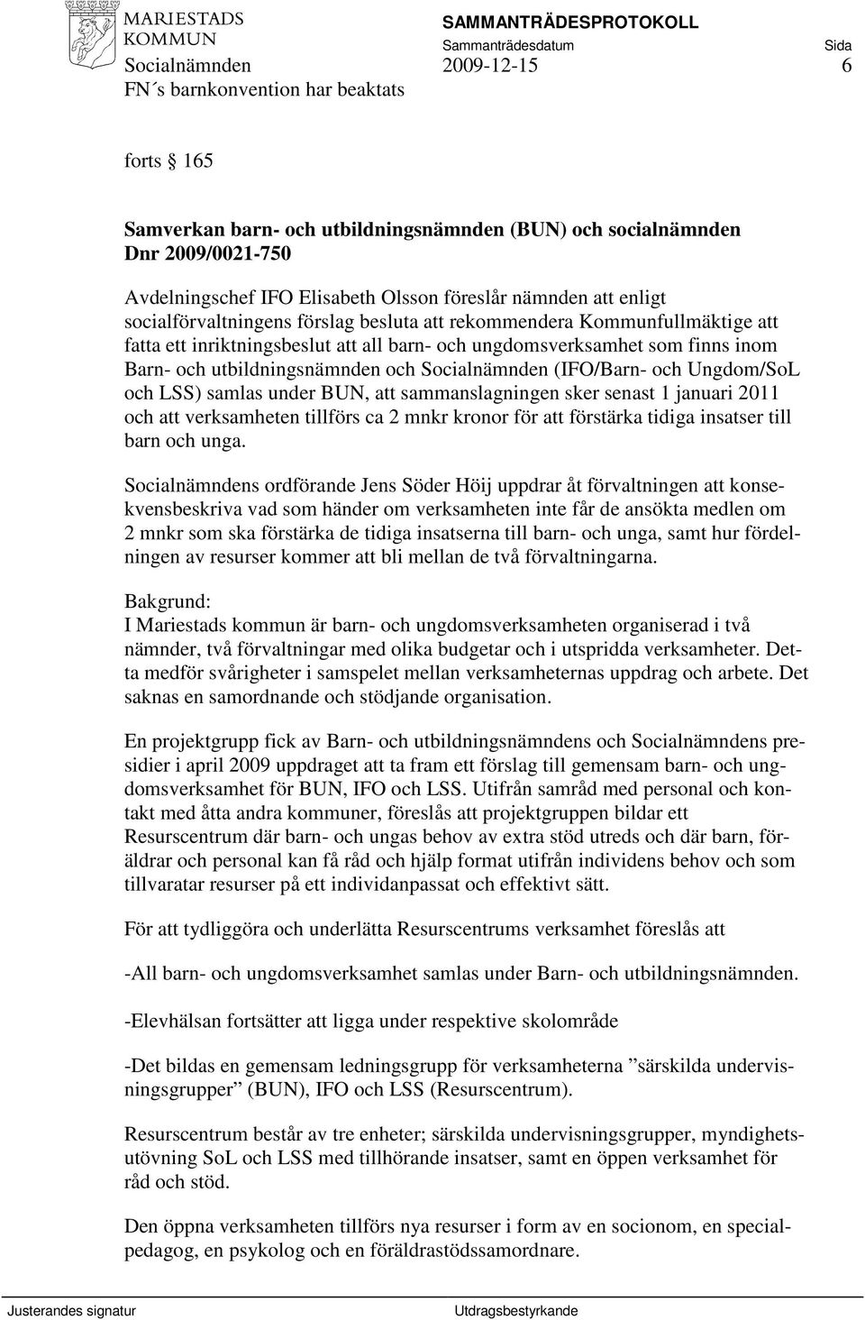 och LSS) samlas under BUN, att sammanslagningen sker senast 1 januari 2011 och att verksamheten tillförs ca 2 mnkr kronor för att förstärka tidiga insatser till barn och unga.