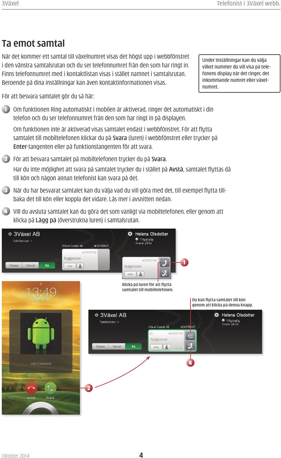 För att besvara samtalet gör du så här: Under Inställningar kan du välja vilket nummer du vill visa på telefonens display när det ringer, det inkommande numret eller växelnumret.