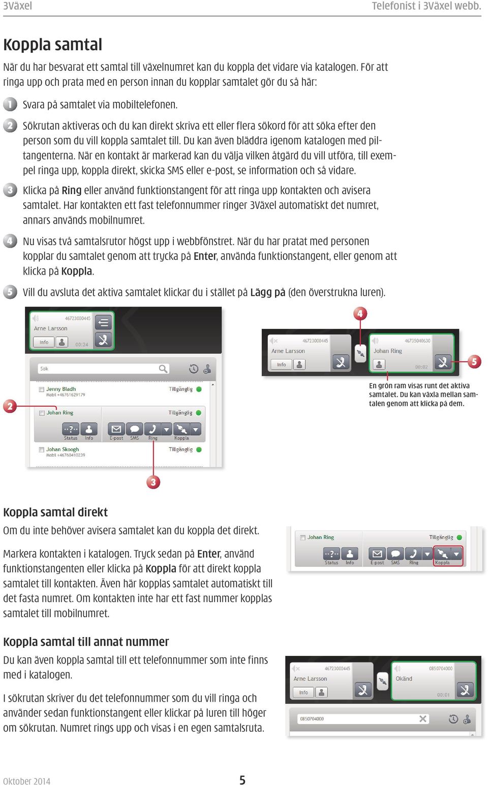 2 Sökrutan aktiveras och du kan direkt skriva ett eller flera sökord för att söka efter den person som du vill koppla samtalet till. Du kan även bläddra igenom katalogen med piltangenterna.