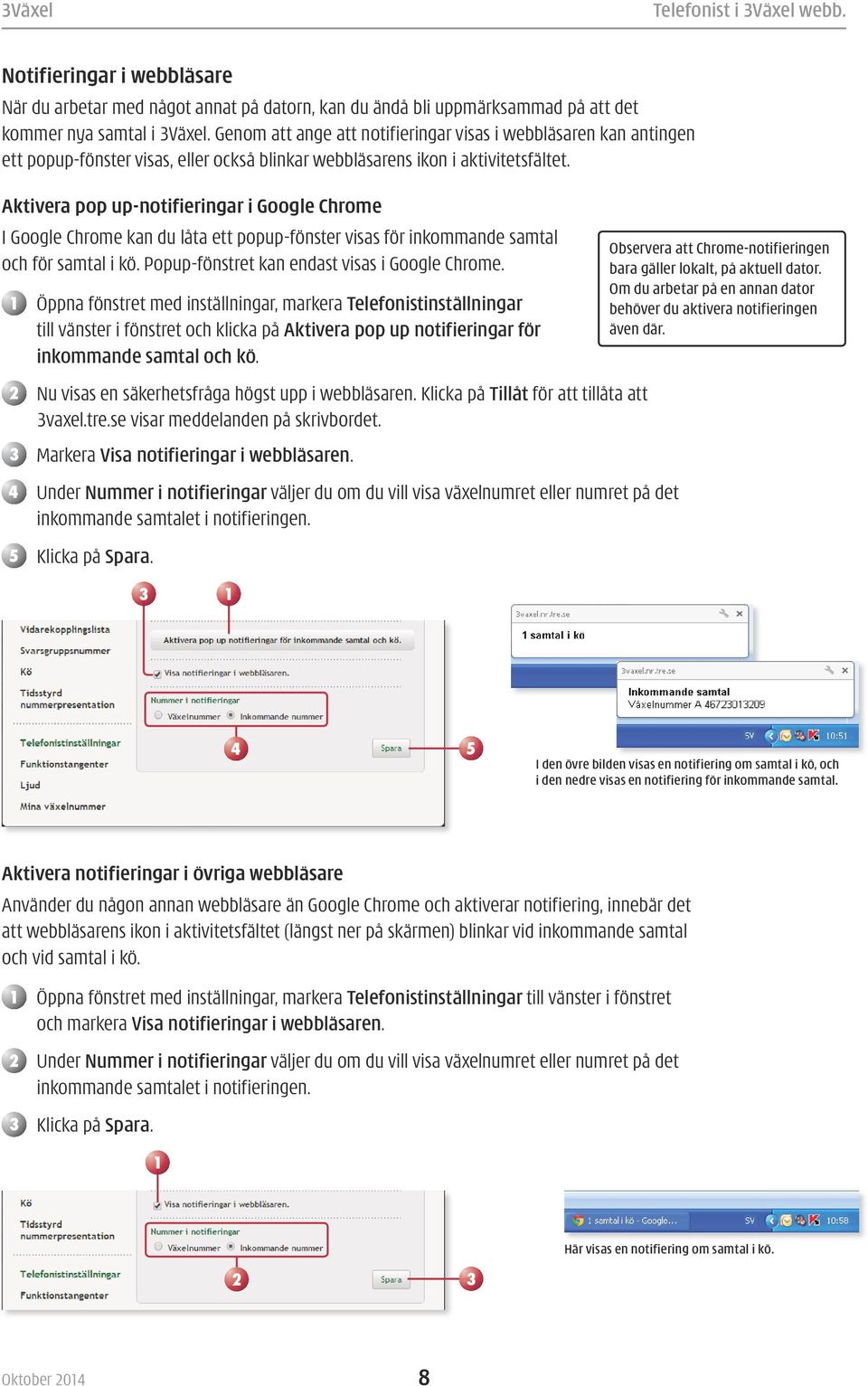 Aktivera pop up-notifieringar i Google Chrome I Google Chrome kan du låta ett popup-fönster visas för inkommande samtal och för samtal i kö. Popup-fönstret kan endast visas i Google Chrome.