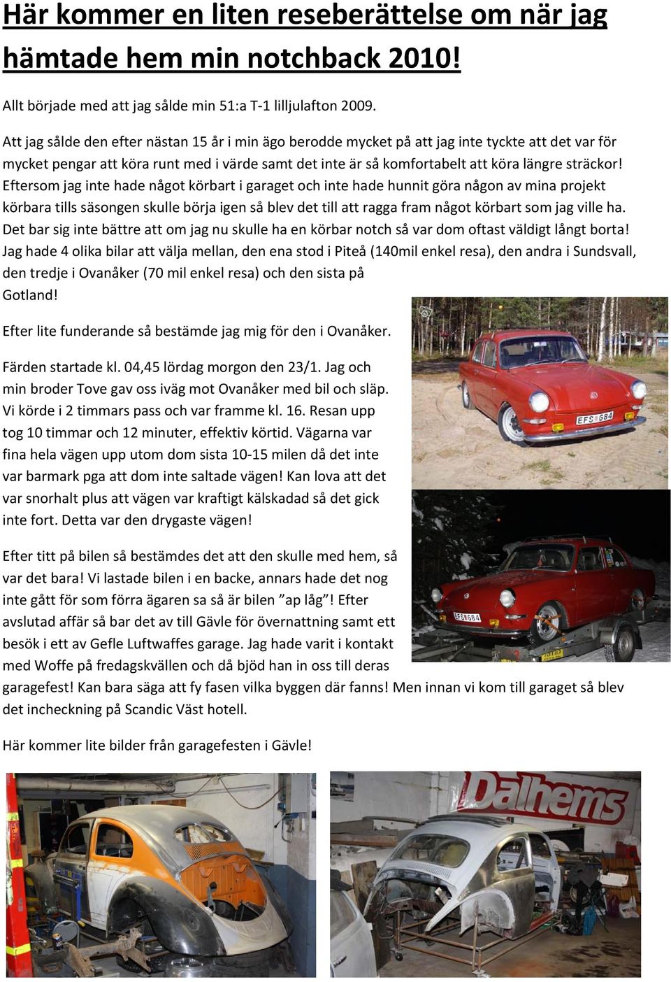 Eftersom jag inte hade något körbart i garaget och inte hade hunnit göra någon av mina projekt körbara tills säsongen skulle börja igen så blev det till att ragga fram något körbart som jag ville ha.