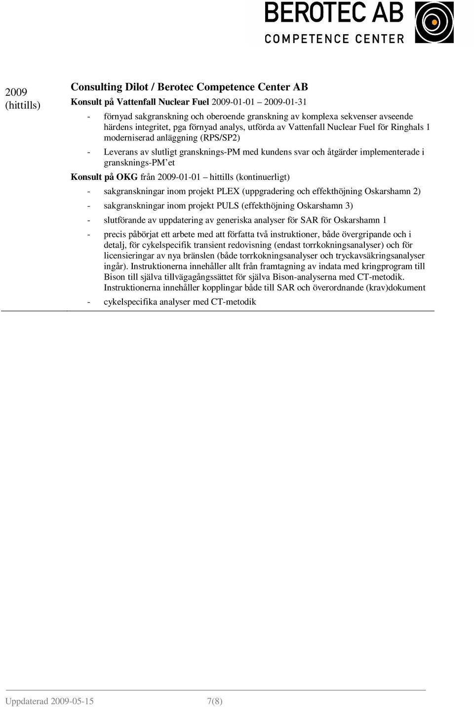 OKG från 2009-01-01 hittills (kontinuerligt) - sakgranskningar inom projekt PLEX (uppgradering och effekthöjning Oskarshamn 2) - sakgranskningar inom projekt PULS (effekthöjning Oskarshamn 3) -