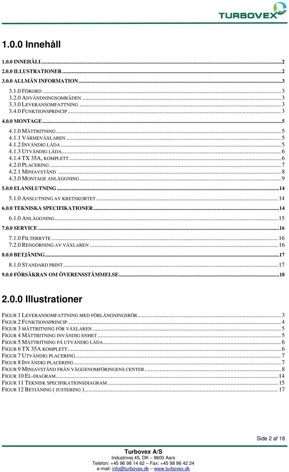 .. 9 5.0.0 ELANSLUTNING... 14 5.1.0 ANSLUTNING AV KRETSKORTET... 14 6.0.0 TEKNISKA SPECIFIKATIONER... 14 6.1.0 ANLÄGGNING... 15 7.0.0 SERVICE... 16 7.1.0 FILTERBYTE... 16 7.2.0 RENGÖRNING AV VÄXLAREN.