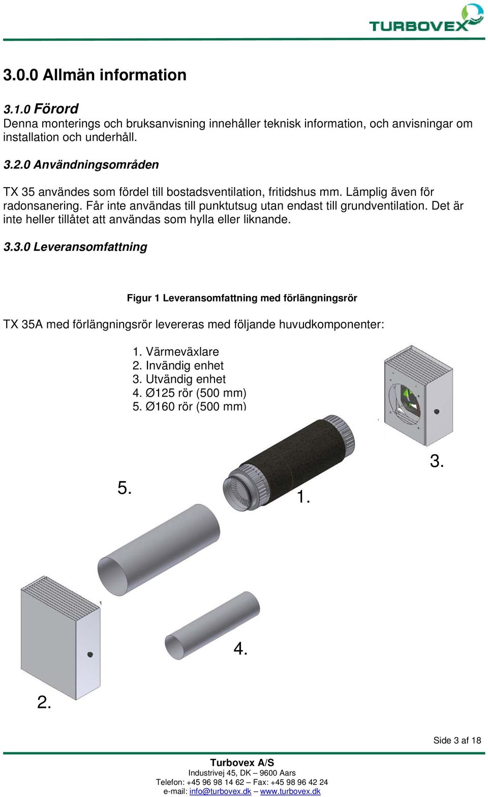 Får inte användas till punktutsug utan endast till grundventilation. Det är inte heller tillåtet att användas som hylla eller liknande. 3.