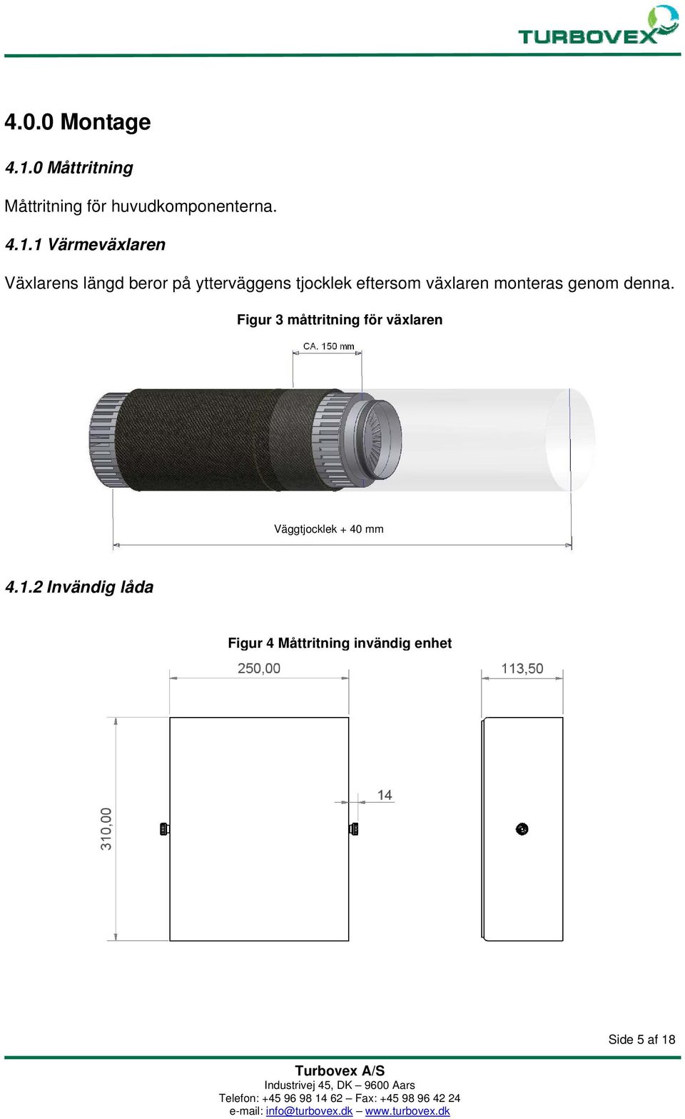 1 Värmeväxlaren Växlarens längd beror på ytterväggens tjocklek eftersom