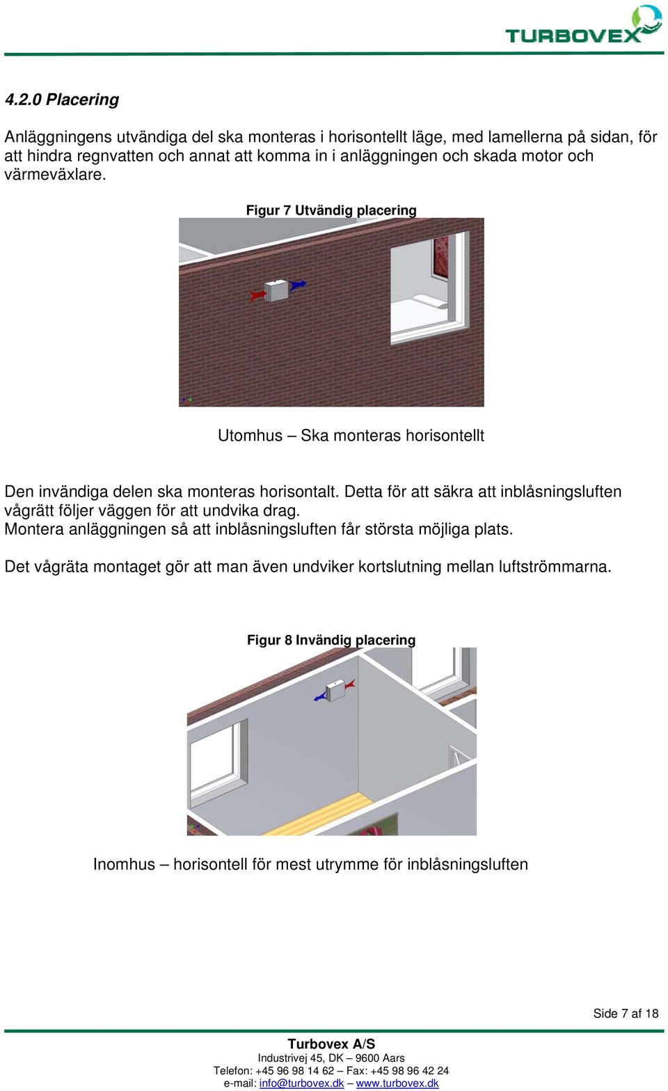 Detta för att säkra att inblåsningsluften vågrätt följer väggen för att undvika drag. Montera anläggningen så att inblåsningsluften får största möjliga plats.