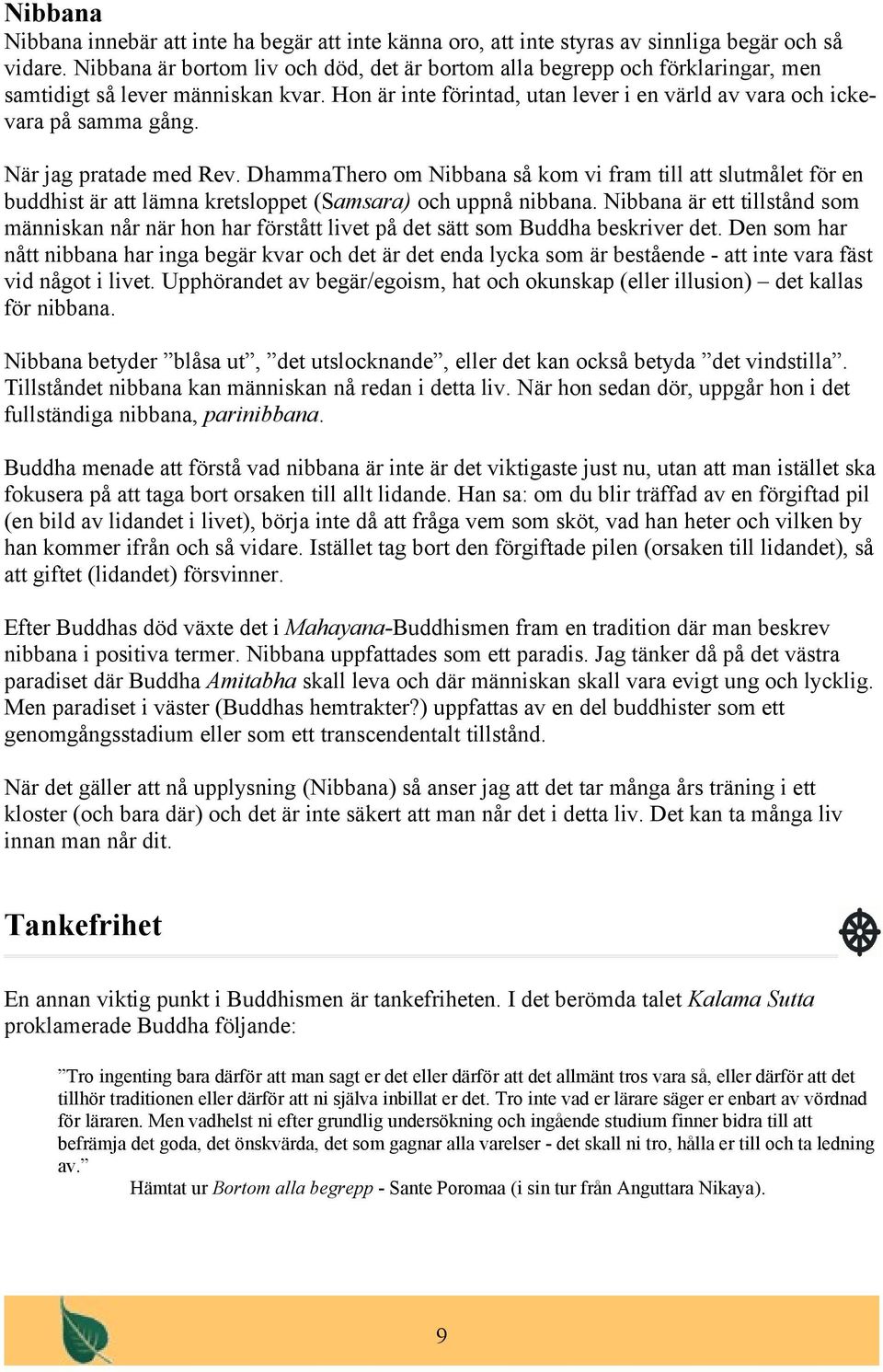 När jag pratade med Rev. DhammaThero om Nibbana så kom vi fram till att slutmålet för en buddhist är att lämna kretsloppet (Samsara) och uppnå nibbana.