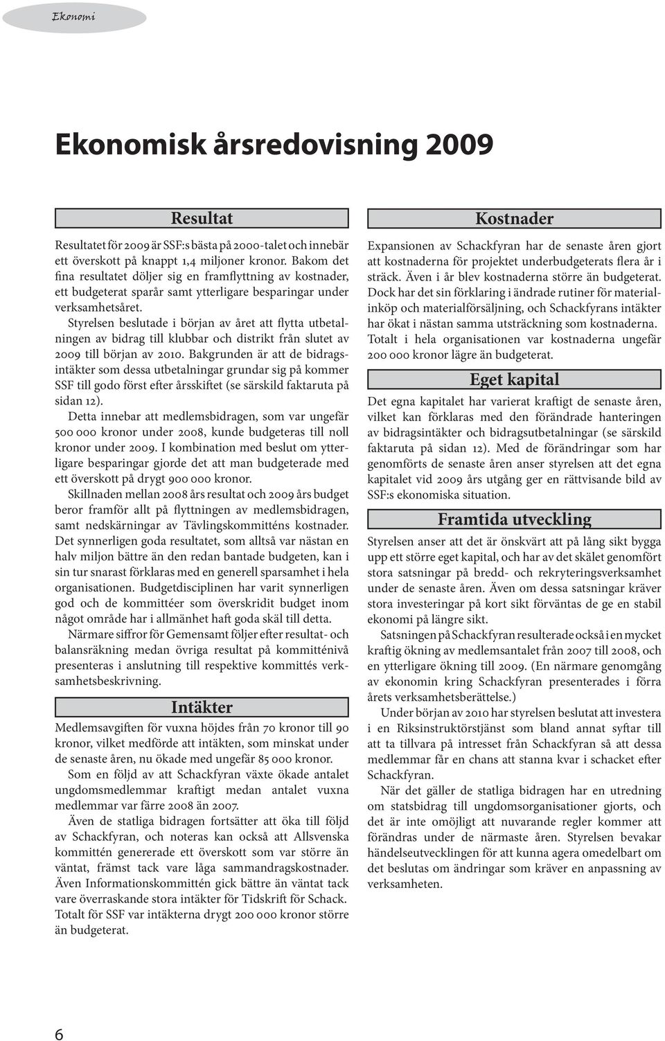 Styrelsen beslutade i början av året att flytta ut betalningen av bidrag till klubbar och distrikt från slutet av 2009 till början av 2010.