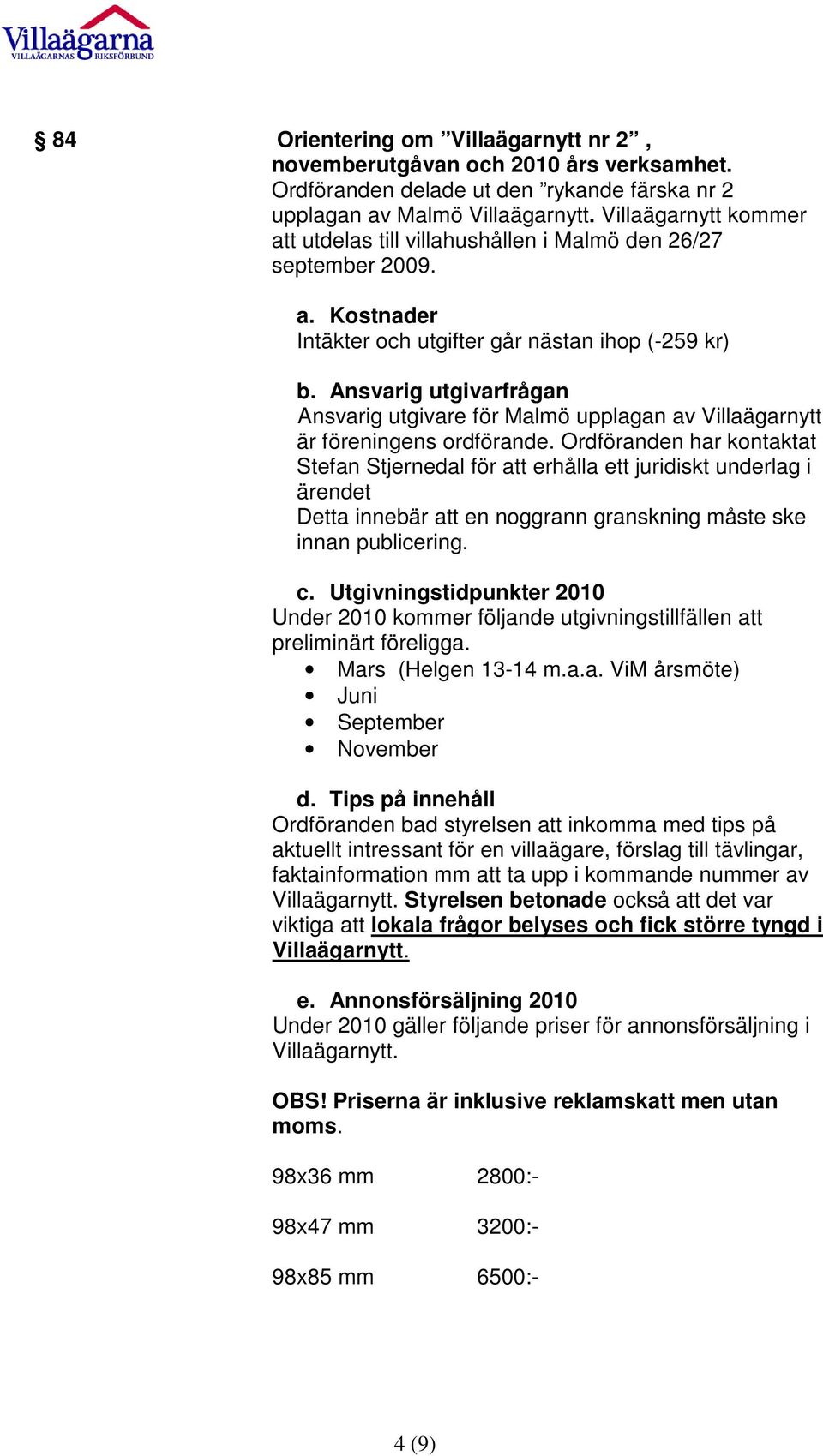Ansvarig utgivarfrågan Ansvarig utgivare för Malmö upplagan av Villaägarnytt är föreningens ordförande.