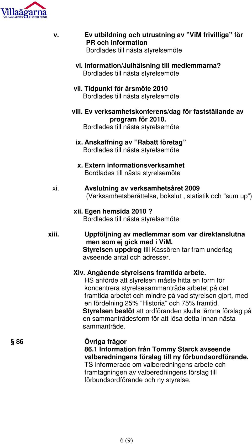 Avslutning av verksamhetsåret 2009 (Verksamhetsberättelse, bokslut, statistik och sum up ) xii. Egen hemsida 2010? xiii. Uppföljning av medlemmar som var direktanslutna men som ej gick med i ViM.