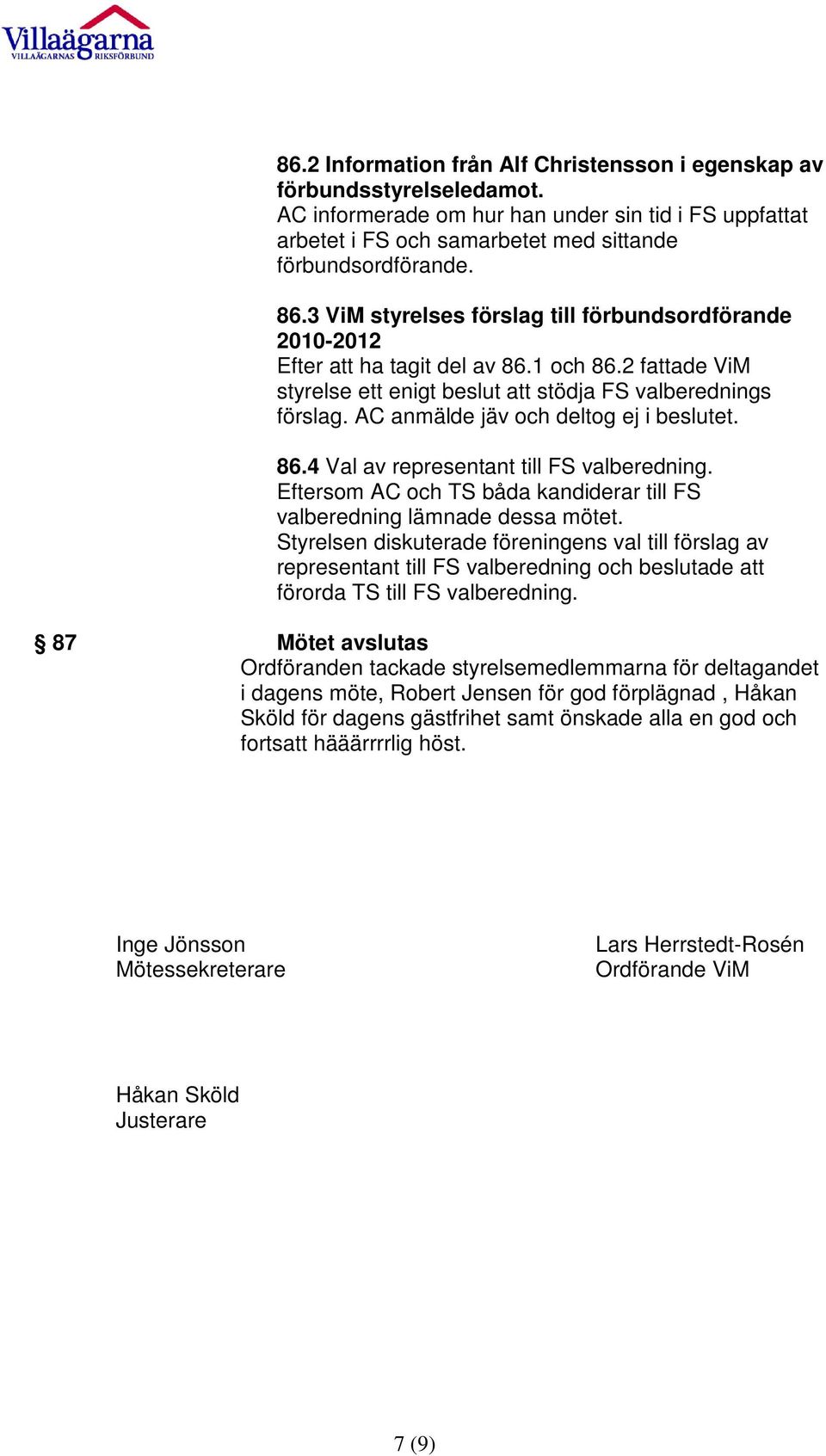 AC anmälde jäv och deltog ej i beslutet. 86.4 Val av representant till FS valberedning. Eftersom AC och TS båda kandiderar till FS valberedning lämnade dessa mötet.