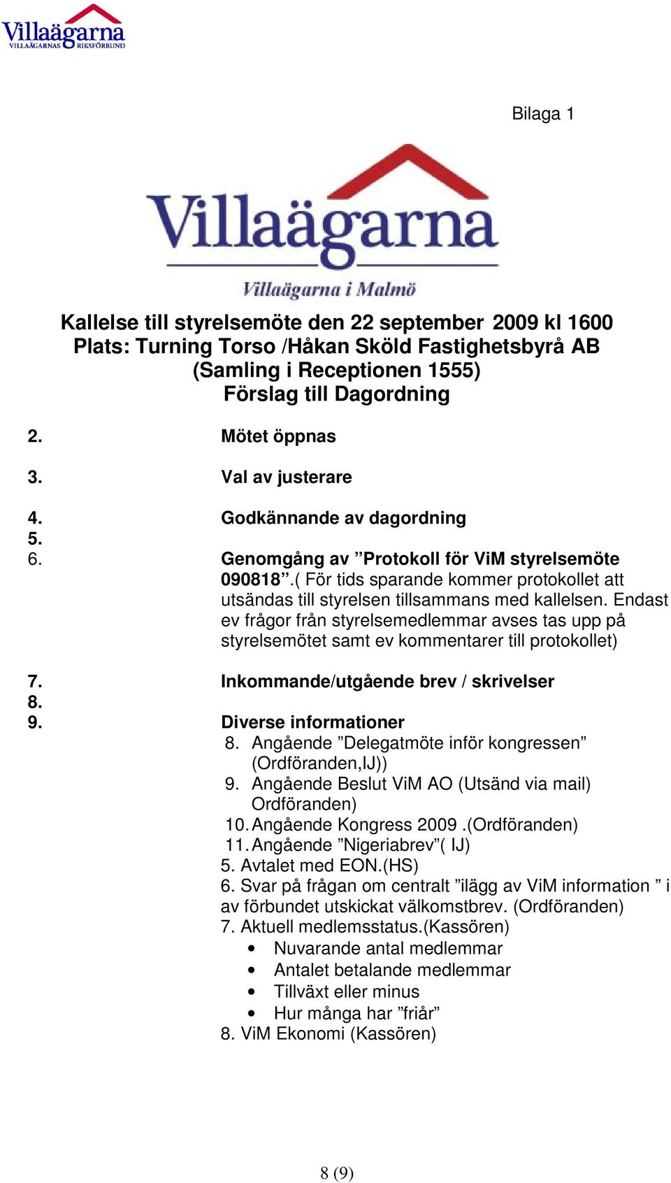 Endast ev frågor från styrelsemedlemmar avses tas upp på styrelsemötet samt ev kommentarer till protokollet) 7. Inkommande/utgående brev / skrivelser 8. 9. Diverse informationer 8.