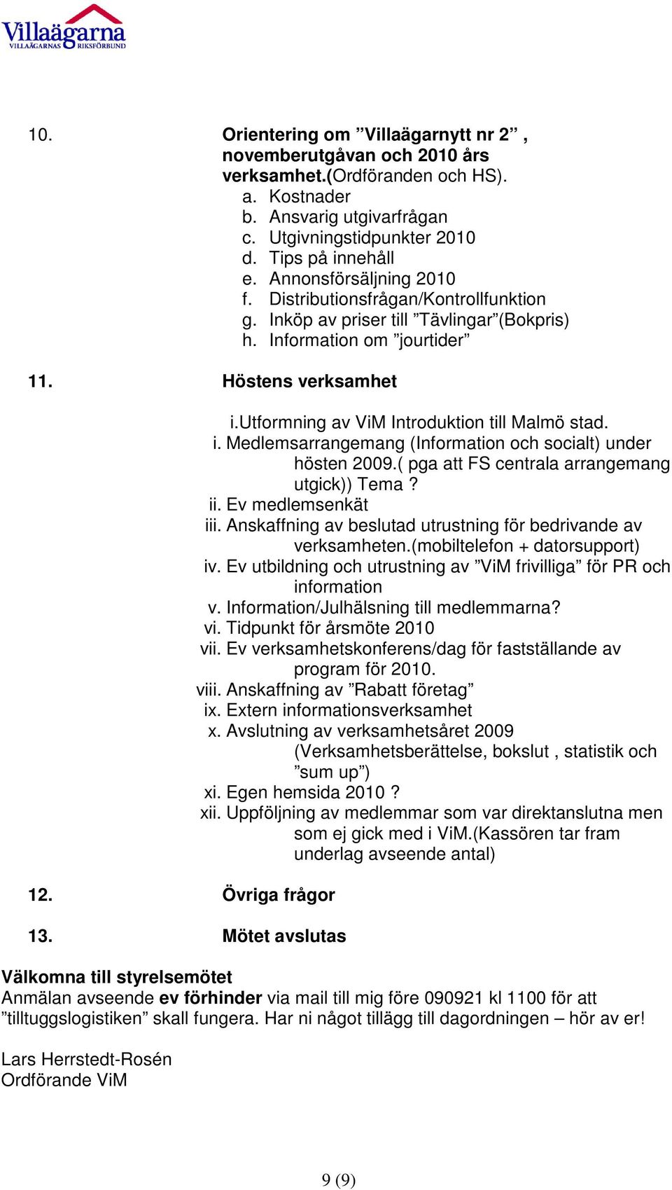 utformning av ViM Introduktion till Malmö stad. i. Medlemsarrangemang (Information och socialt) under hösten 2009.( pga att FS centrala arrangemang utgick)) Tema? ii. Ev medlemsenkät iii.