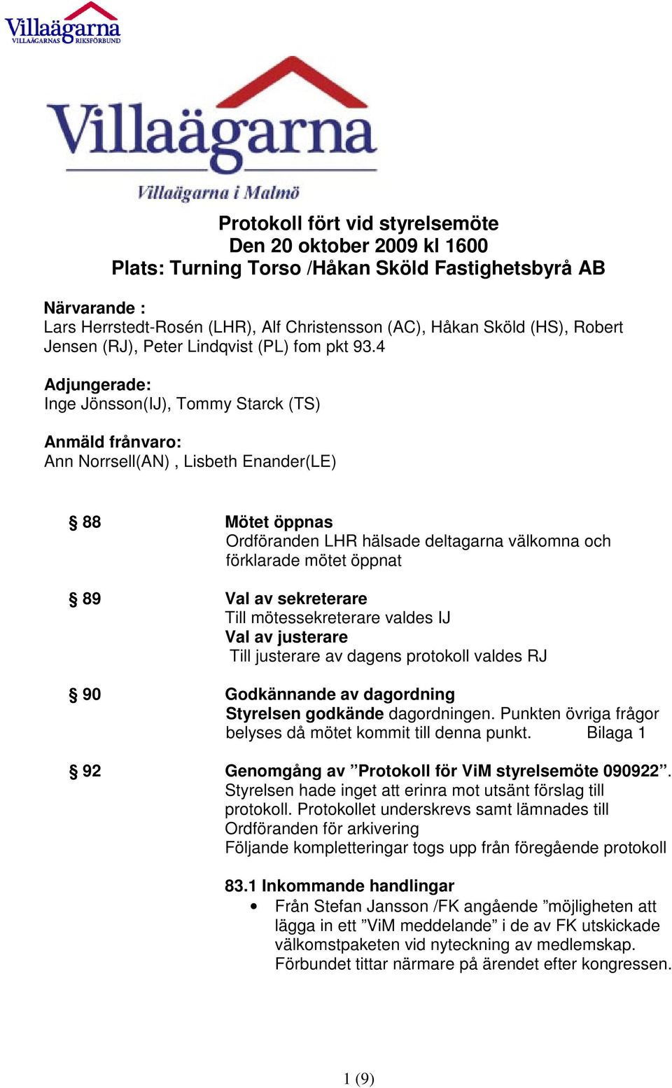 4 Adjungerade: Inge Jönsson(IJ), Tommy Starck (TS) Anmäld frånvaro: Ann Norrsell(AN), Lisbeth Enander(LE) 88 Mötet öppnas Ordföranden LHR hälsade deltagarna välkomna och förklarade mötet öppnat 89